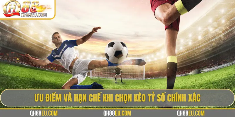 Ưu điểm và hạn chế khi chọn kèo tỷ số chính xác