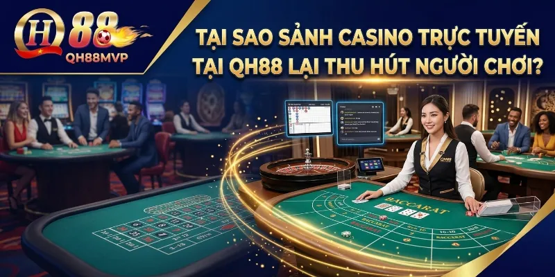 Tại sao sảnh Casino trực tuyến tại QH88 lại thu hút người chơi?