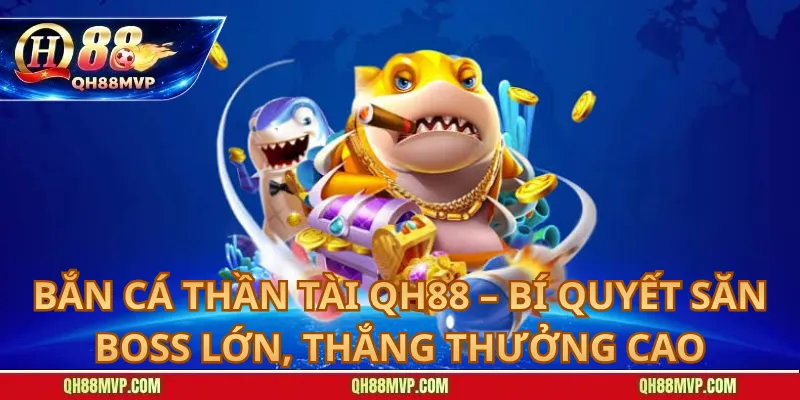Bắn Cá Thần Tài QH88 – Bí Quyết Săn Boss Lớn, Thắng Thưởng Cao