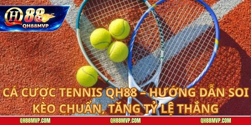 Cá Cược Tennis QH88 – Hướng Dẫn Soi Kèo Chuẩn, Tăng Tỷ Lệ Thắng